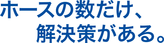 ホースの数だけ解決策がある