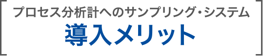 プロセス分析計へのサンプリング・システム 導入メリット