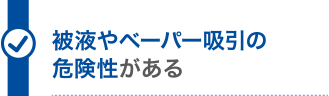 被液やベーパー吸引の危険性がある