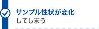 サンプル性状が変化してしまう